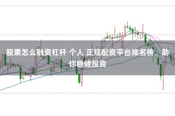 股票怎么融资杠杆 个人 正规配资平台排名榜，助你稳健投资