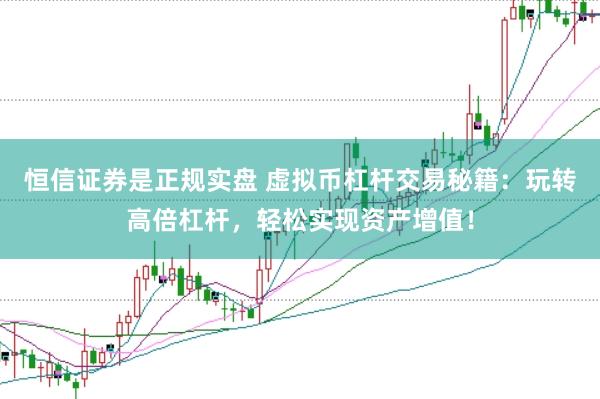 恒信证券是正规实盘 虚拟币杠杆交易秘籍：玩转高倍杠杆，轻松实现资产增值！
