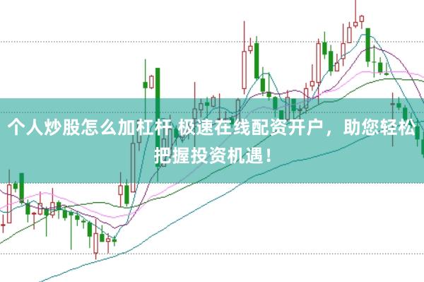 个人炒股怎么加杠杆 极速在线配资开户，助您轻松把握投资机遇！