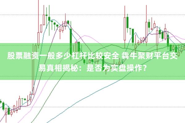 股票融资一般多少杠杆比较安全 犇牛聚财平台交易真相揭秘：是否为实盘操作？
