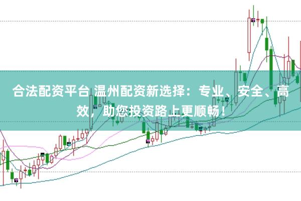 合法配资平台 温州配资新选择：专业、安全、高效，助您投资路上更顺畅！