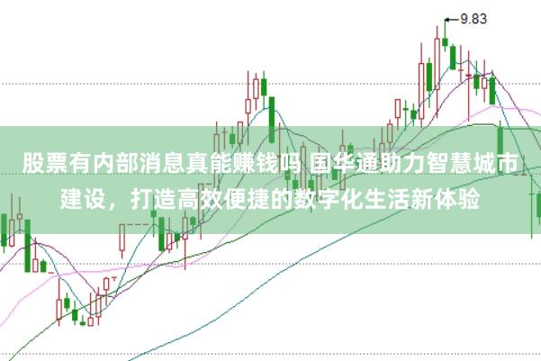 股票有内部消息真能赚钱吗 国华通助力智慧城市建设，打造高效便捷的数字化生活新体验