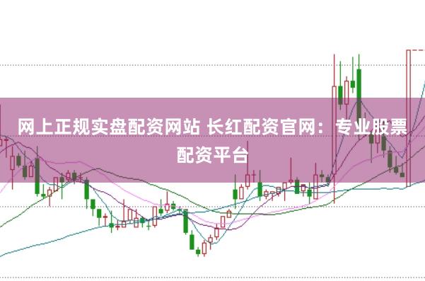 网上正规实盘配资网站 长红配资官网：专业股票配资平台