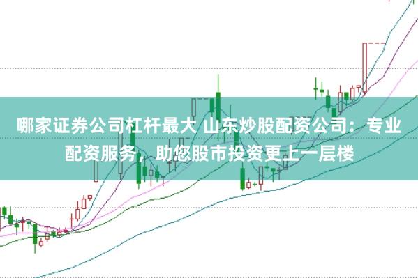 哪家证券公司杠杆最大 山东炒股配资公司：专业配资服务，助您股市投资更上一层楼