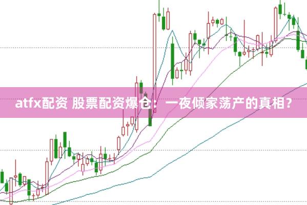 atfx配资 股票配资爆仓：一夜倾家荡产的真相？