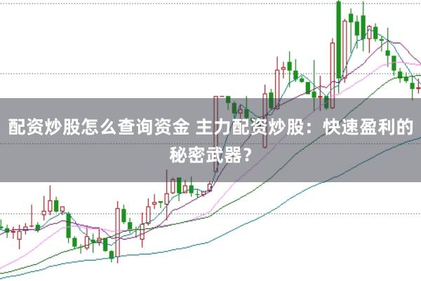 配资炒股怎么查询资金 主力配资炒股：快速盈利的秘密武器？