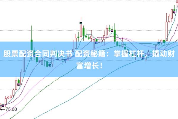股票配资合同判决书 配资秘籍：掌握杠杆，撬动财富增长！