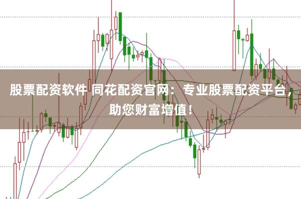 股票配资软件 同花配资官网：专业股票配资平台，助您财富增值！