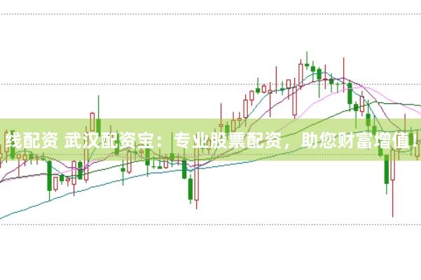 线配资 武汉配资宝：专业股票配资，助您财富增值！