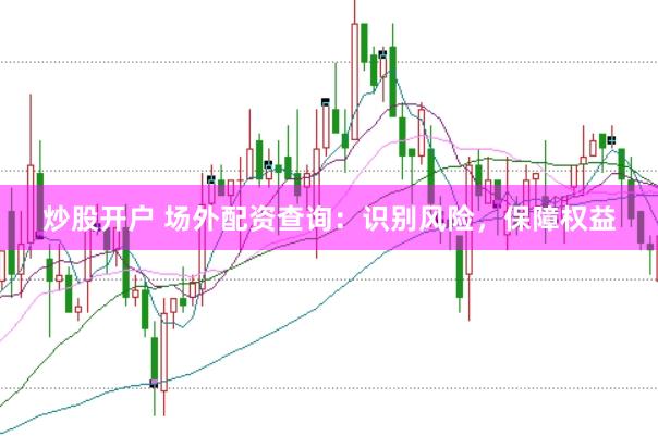炒股开户 场外配资查询：识别风险，保障权益