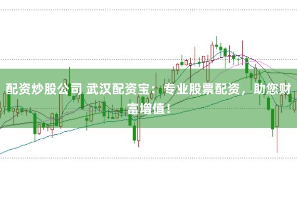 配资炒股公司 武汉配资宝：专业股票配资，助您财富增值！