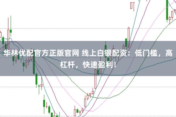 华林优配官方正版官网 线上白银配资：低门槛，高杠杆，快速盈利！