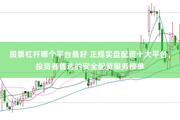 股票杠杆哪个平台最好 正规实盘配资十大平台，投资者首选的安全配资服务榜单