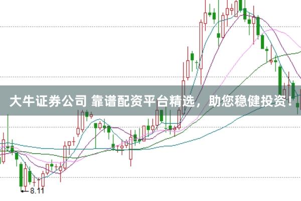 大牛证券公司 靠谱配资平台精选，助您稳健投资！