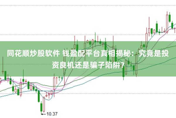 同花顺炒股软件 钱盈配平台真相揭秘：究竟是投资良机还是骗子陷阱？