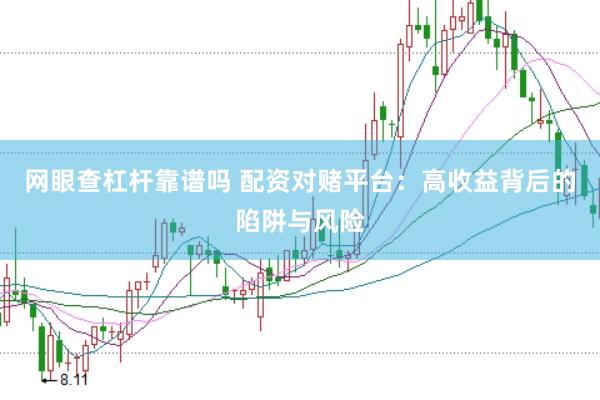 网眼查杠杆靠谱吗 配资对赌平台：高收益背后的陷阱与风险