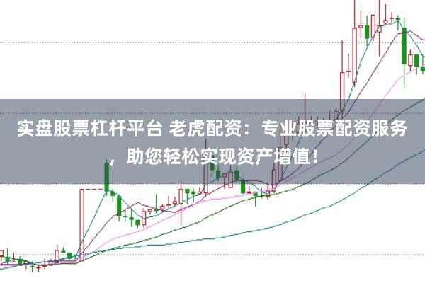 实盘股票杠杆平台 老虎配资：专业股票配资服务，助您轻松实现资产增值！