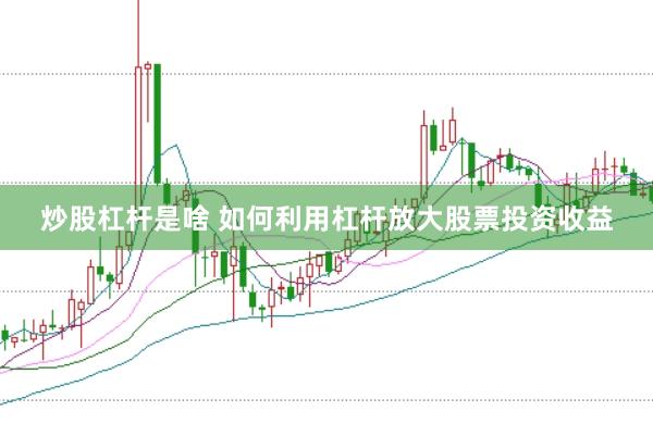 炒股杠杆是啥 如何利用杠杆放大股票投资收益