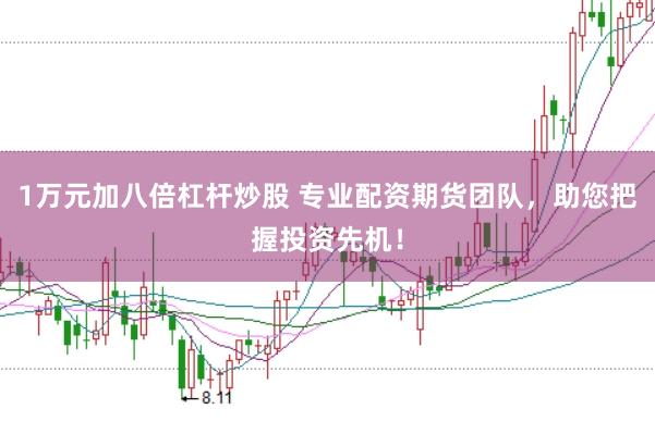 1万元加八倍杠杆炒股 专业配资期货团队，助您把握投资先机！