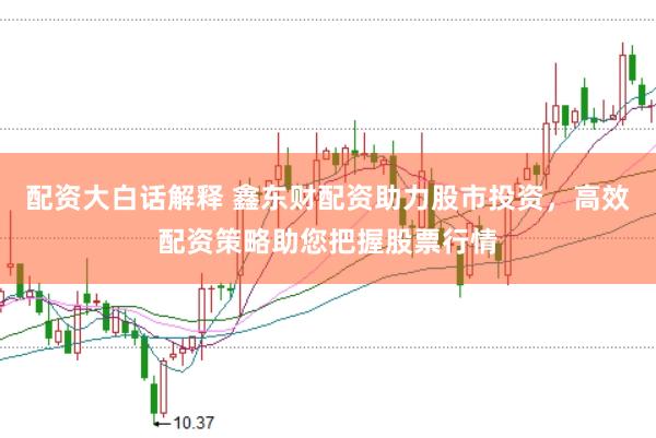 配资大白话解释 鑫东财配资助力股市投资，高效配资策略助您把握股票行情