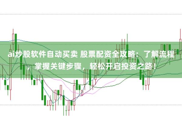 ai炒股软件自动买卖 股票配资全攻略：了解流程，掌握关键步骤，轻松开启投资之路！