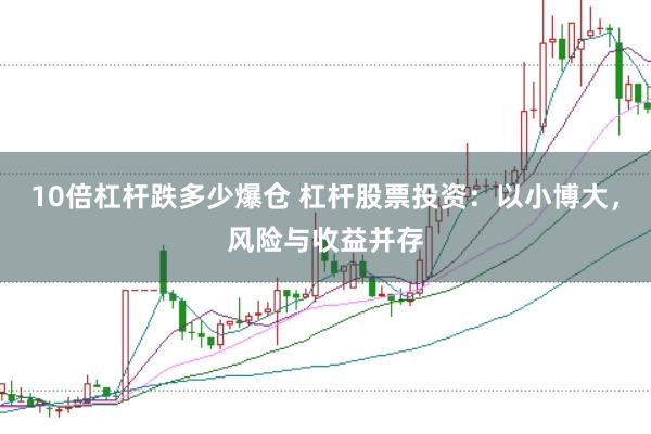 10倍杠杆跌多少爆仓 杠杆股票投资：以小博大，风险与收益并存