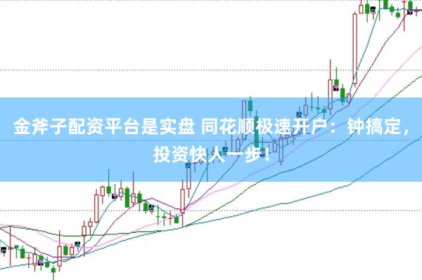 金斧子配资平台是实盘 同花顺极速开户：钟搞定，投资快人一步！