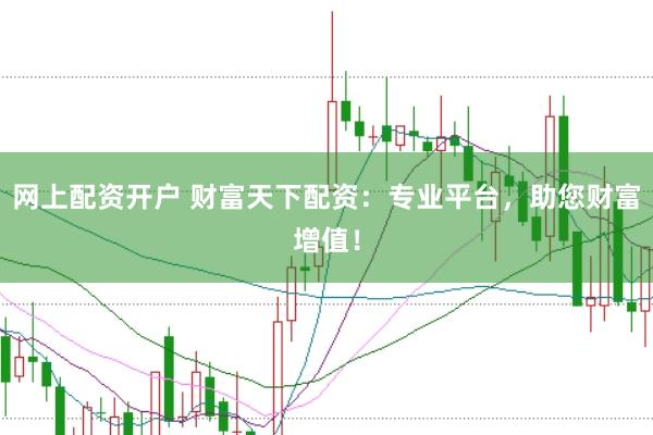 网上配资开户 财富天下配资：专业平台，助您财富增值！