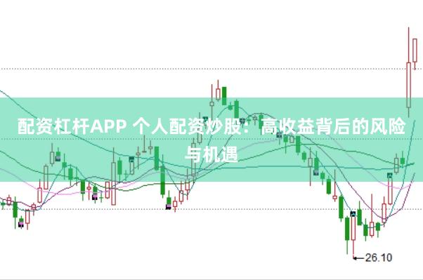 配资杠杆APP 个人配资炒股：高收益背后的风险与机遇