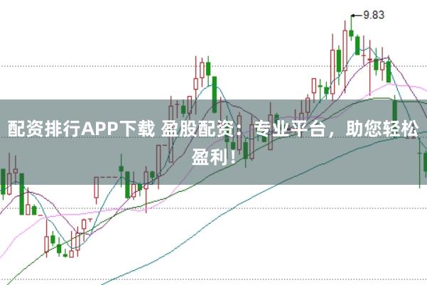 配资排行APP下载 盈股配资：专业平台，助您轻松盈利！