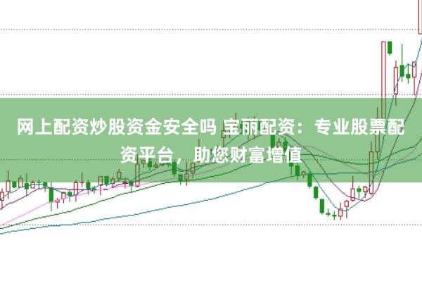 网上配资炒股资金安全吗 宝丽配资：专业股票配资平台，助您财富增值