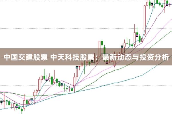 中国交建股票 中天科技股票：最新动态与投资分析