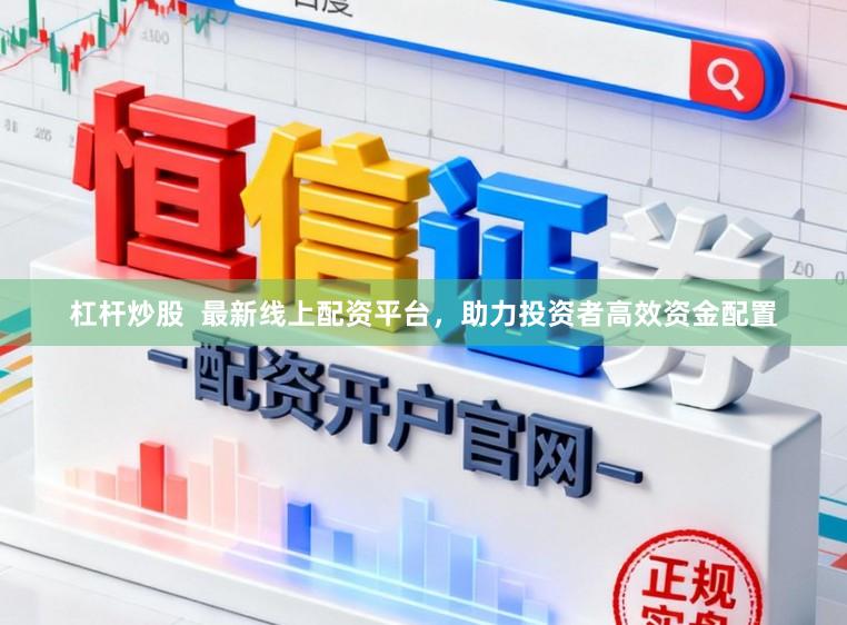 杠杆炒股  最新线上配资平台，助力投资者高效资金配置