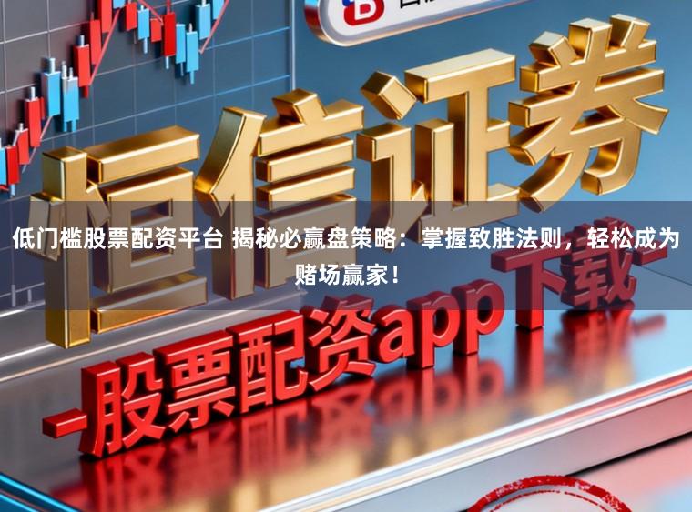 低门槛股票配资平台 揭秘必赢盘策略：掌握致胜法则，轻松成为赌场赢家！