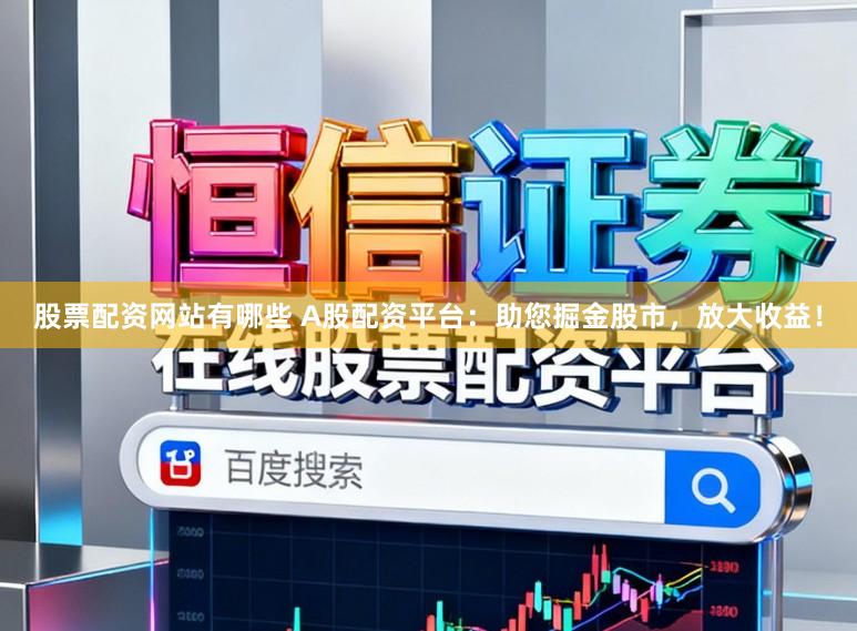 股票配资网站有哪些 A股配资平台：助您掘金股市，放大收益！