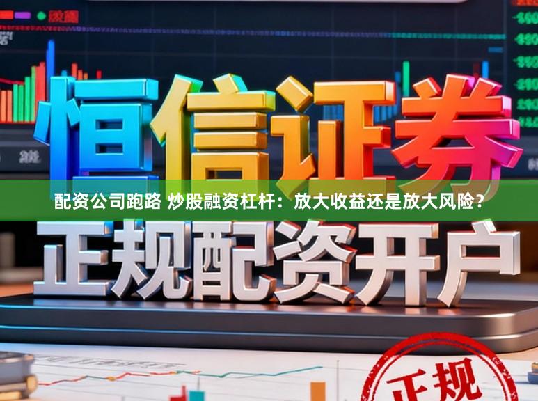 配资公司跑路 炒股融资杠杆：放大收益还是放大风险？
