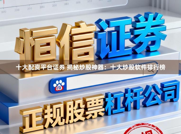 十大配资平台证券 揭秘炒股神器：十大炒股软件排行榜