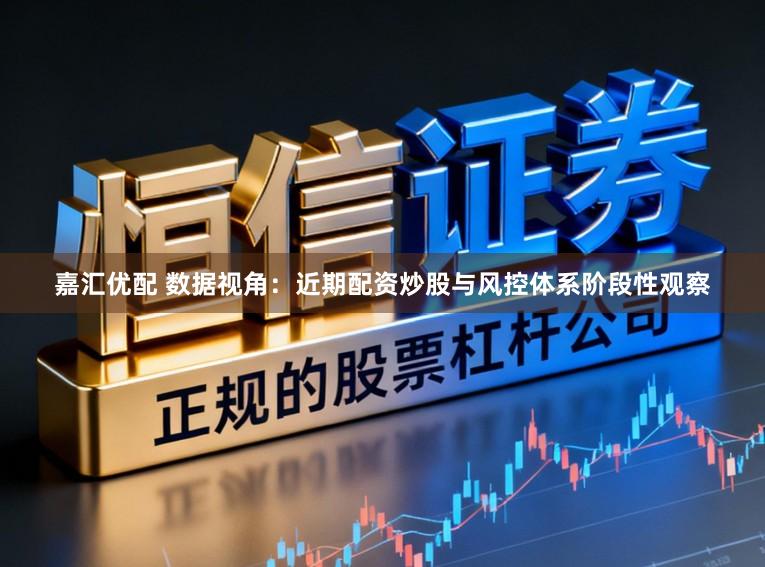 嘉汇优配 数据视角：近期配资炒股与风控体系阶段性观察