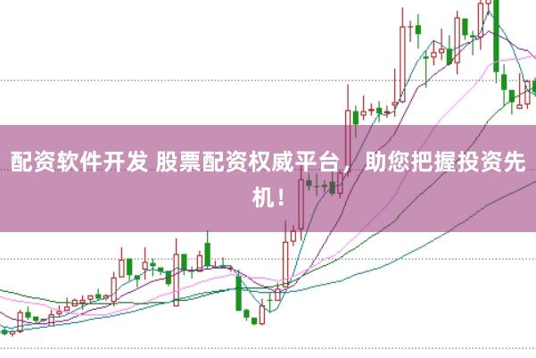 配资软件开发 股票配资权威平台，助您把握投资先机！