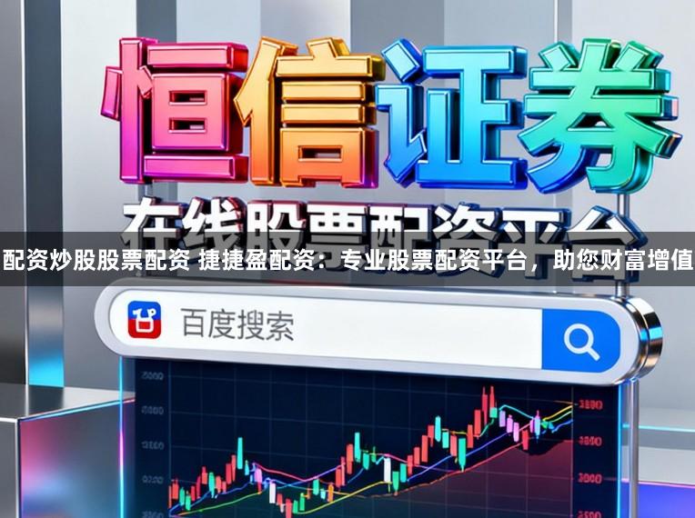 配资炒股股票配资 捷捷盈配资：专业股票配资平台，助您财富增值