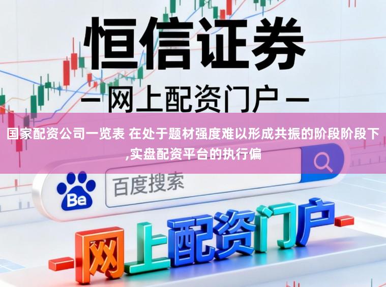 国家配资公司一览表 在处于题材强度难以形成共振的阶段阶段下,实盘配资平台的执行偏