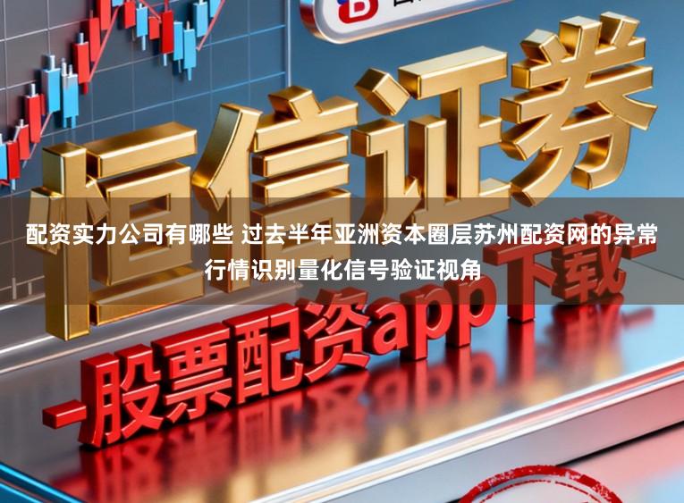 配资实力公司有哪些 过去半年亚洲资本圈层苏州配资网的异常行情识别量化信号验证视角