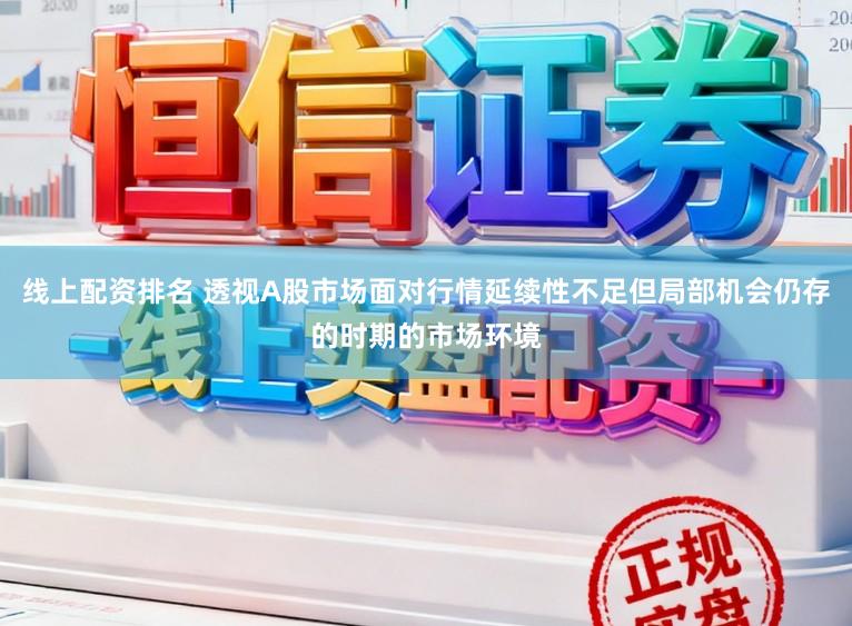 线上配资排名 透视A股市场面对行情延续性不足但局部机会仍存的时期的市场环境