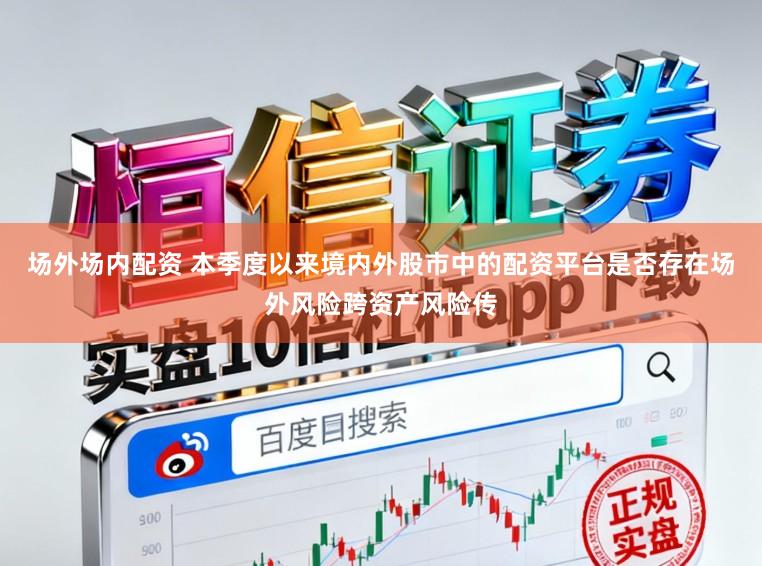 场外场内配资 本季度以来境内外股市中的配资平台是否存在场外风险跨资产风险传