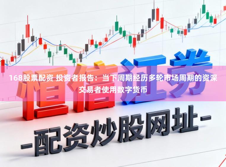 168股票配资 投资者报告：当下周期经历多轮市场周期的资深交易者使用数字货币