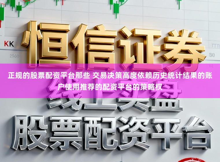 正规的股票配资平台那些 交易决策高度依赖历史统计结果的账户使用推荐的配资平台的策略权
