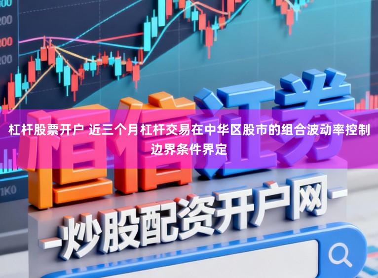 杠杆股票开户 近三个月杠杆交易在中华区股市的组合波动率控制边界条件界定