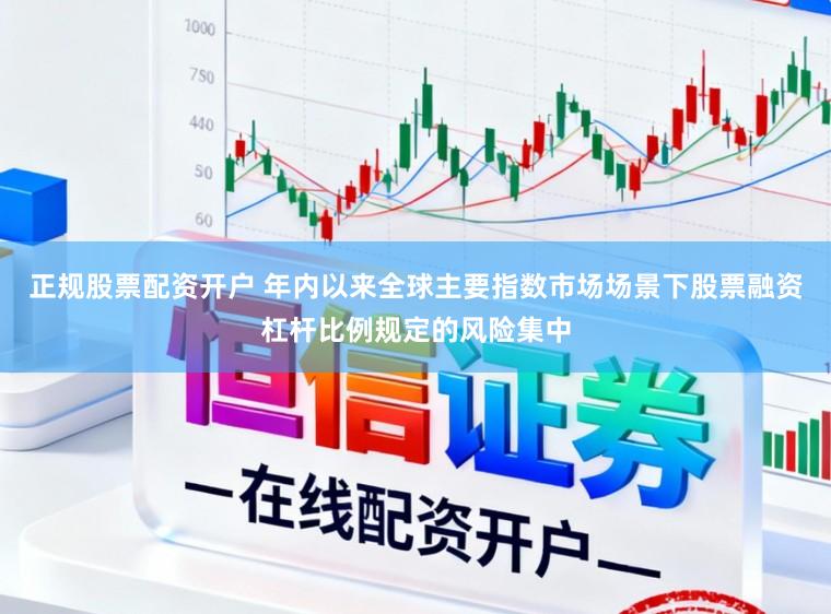 正规股票配资开户 年内以来全球主要指数市场场景下股票融资杠杆比例规定的风险集中