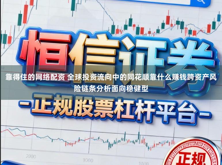 靠得住的网络配资 全球投资流向中的同花顺靠什么赚钱跨资产风险链条分析面向稳健型