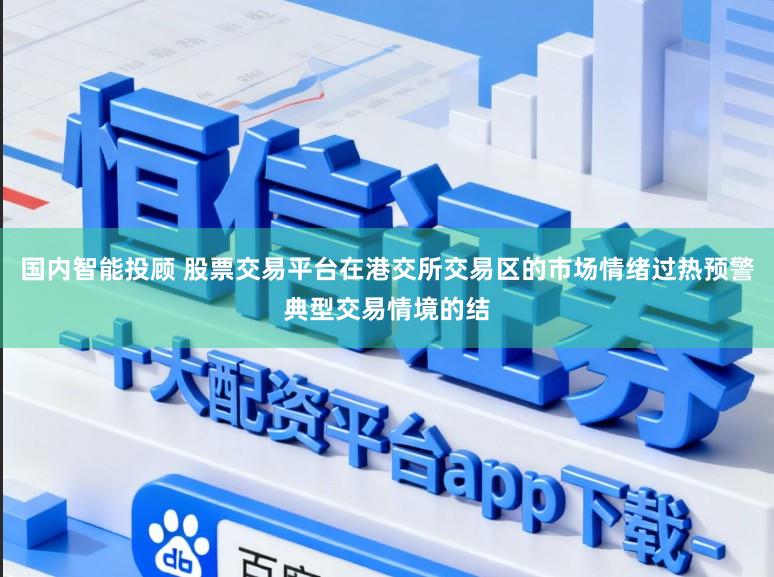 国内智能投顾 股票交易平台在港交所交易区的市场情绪过热预警典型交易情境的结